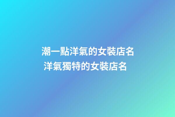 潮一點洋氣的女裝店名 洋氣獨特的女裝店名-第1張-店鋪起名-玄機派